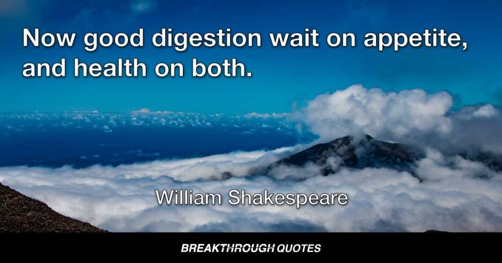 Now good digestion wait on appetite, and health on both! — William Shakespeare