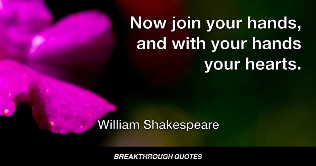 Now join your hands, and with your hands your hearts. — William Shakespeare
