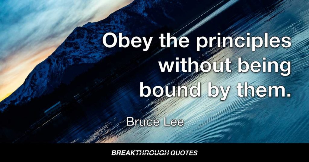 Obey the principles without being bound by them. — Bruce Lee
