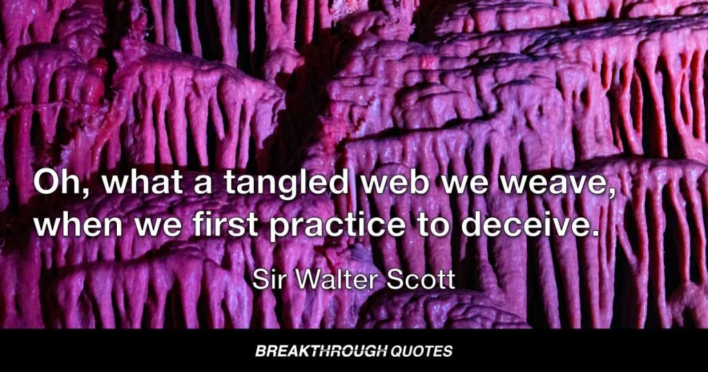 Oh, what a tangled web we weave, when we first practice to deceive. — Sir Walter Scott