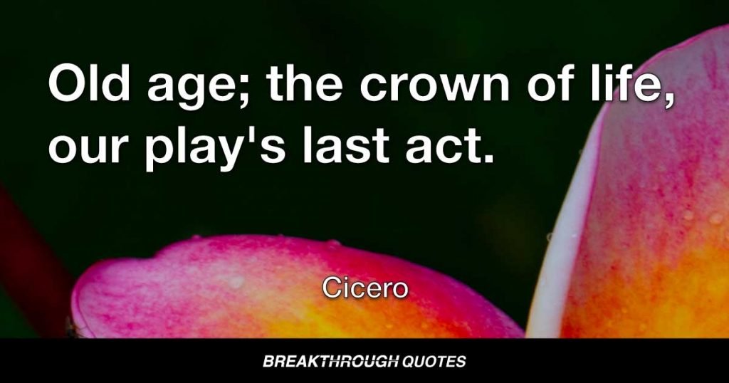 Old age; the crown of life, our play's last act. — Cicero