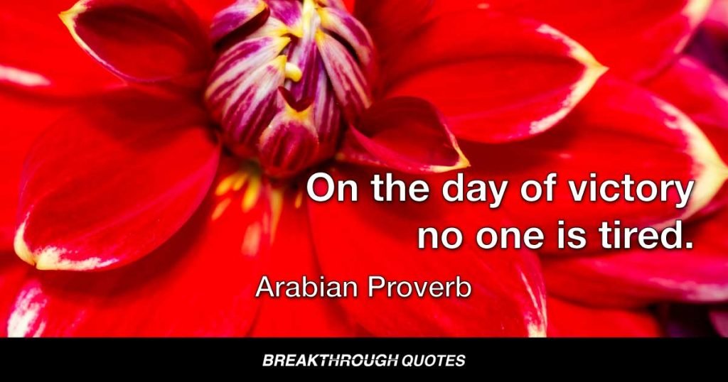On the day of victory no one is tired. — Arabian Proverb