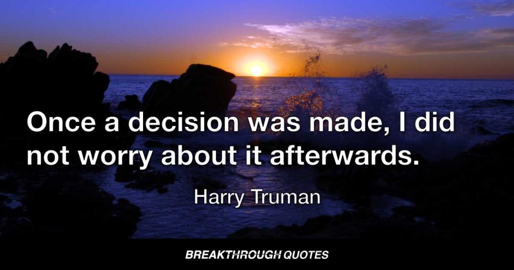 Once a decision was made, I did not worry about it afterwards. — Harry Truman