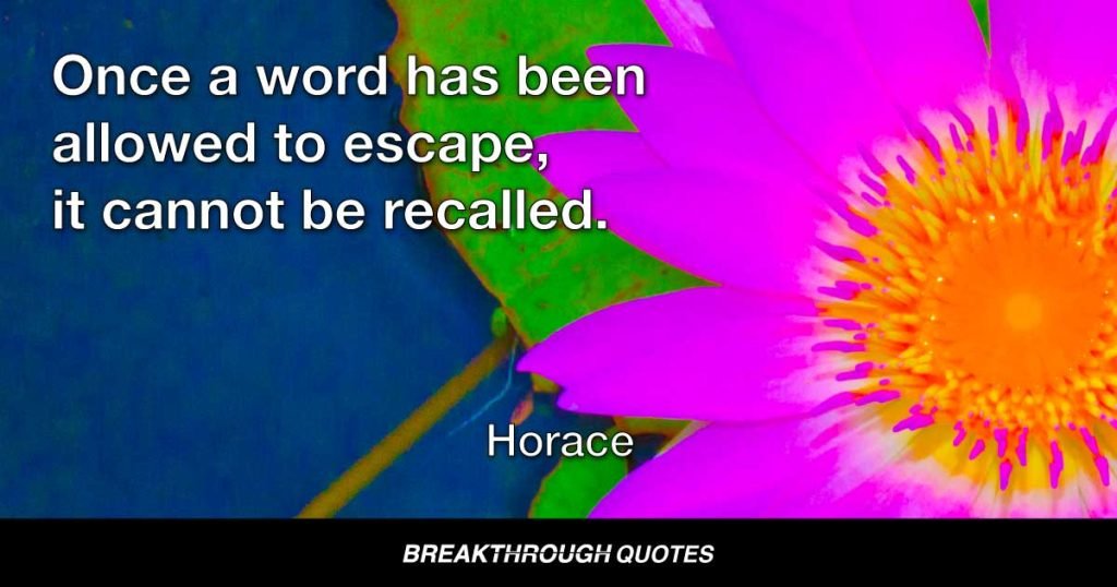 Once a word has been allowed to escape, it cannot be recalled. — Horace