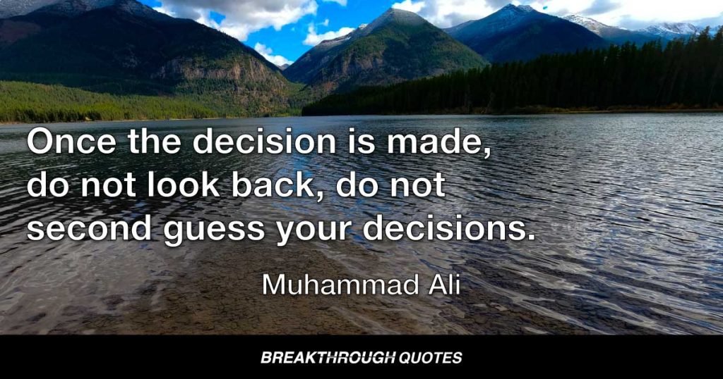 Once the decision is made, do not look back, do not second guess your decisions. — Muhammad Ali