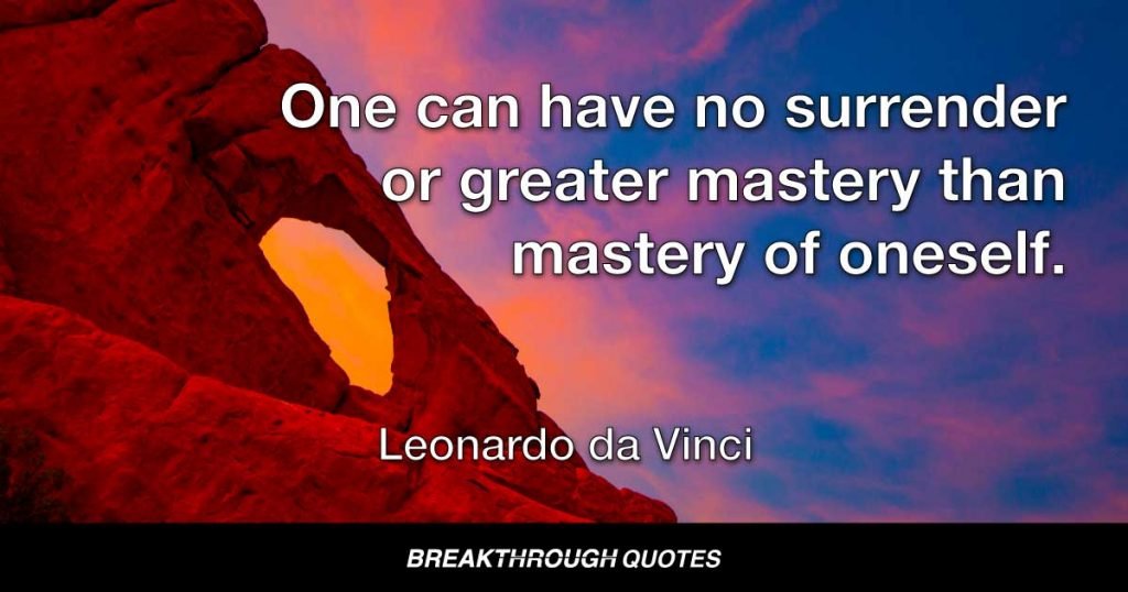 One can have no surrender or greater mastery than mastery of oneself. — Leonardo da Vinci