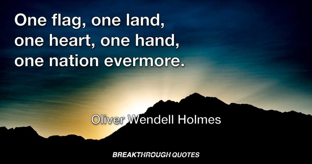 One flag, one land, one heart, one hand, one nation evermore. — Oliver Wendell Holmes