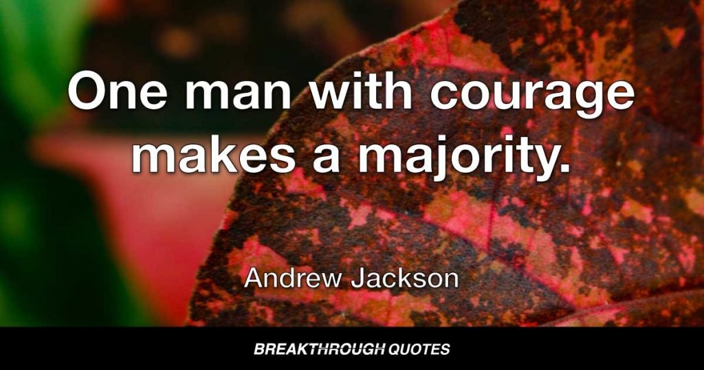 One man with courage makes a majority. — Andrew Jackson