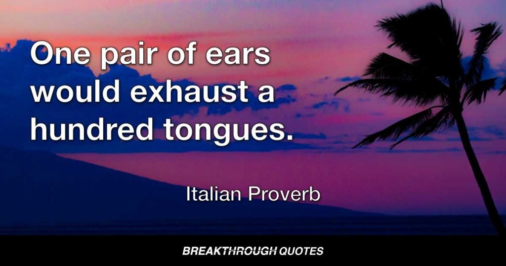 One pair of ears would exhaust a hundred tongues. — Italian Proverb