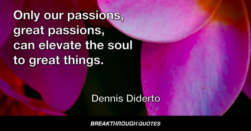 Only our passions, great passions, can elevate the soul to great things. — Dennis Diderto