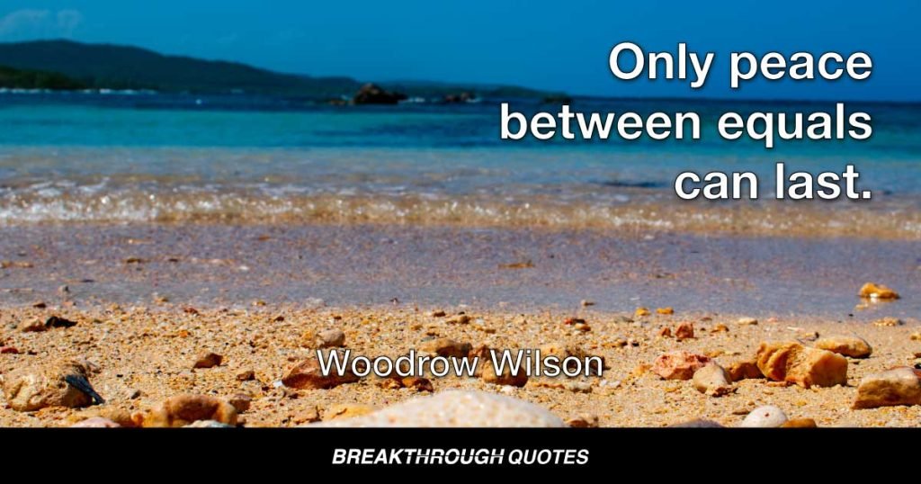 Only peace between equals can last. — Woodrow Wilson