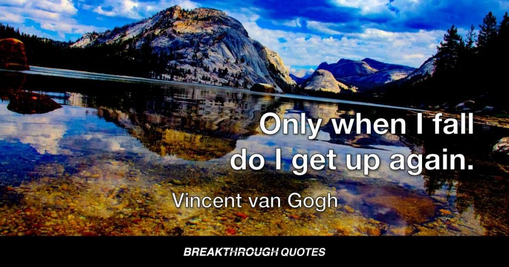 Only when I fall do I get up again. — Vincent van Gogh