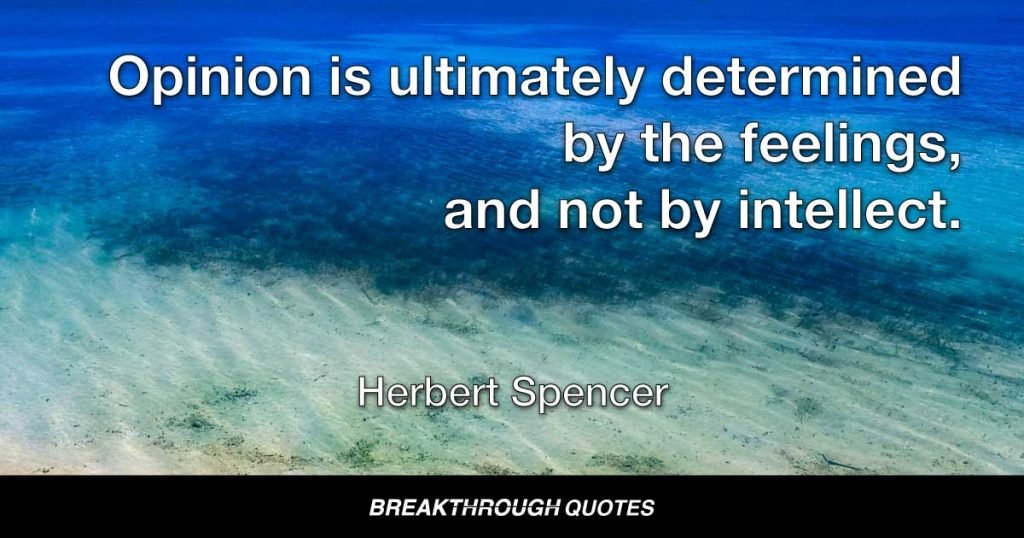 Opinion is ultimately determined by the feelings, and not by intellect. — Herbert Spencer