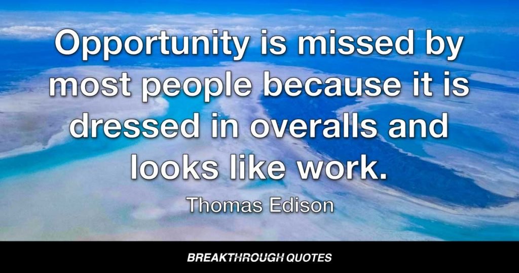 Opportunity is missed by most people because it is dressed in overalls and looks like work. — Thomas Edison