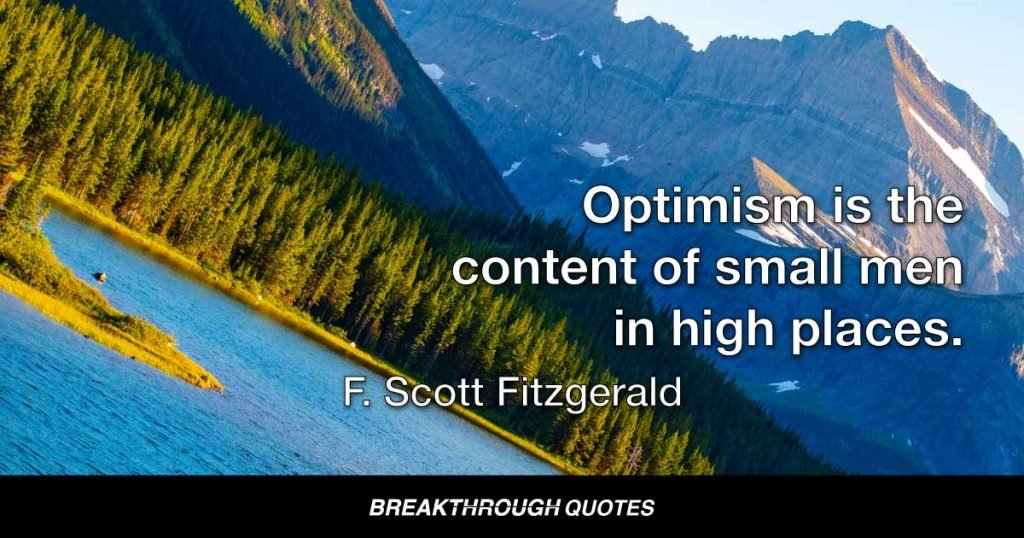 Optimism is the content of small men in high places. — F. Scott Fitzgerald