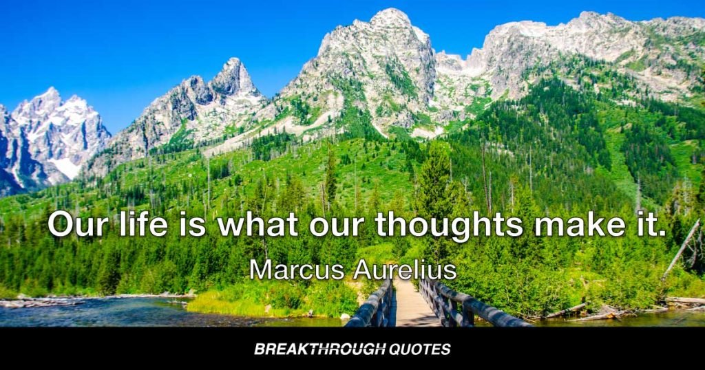Our life is what our thoughts make it. — Marcus Aurelius