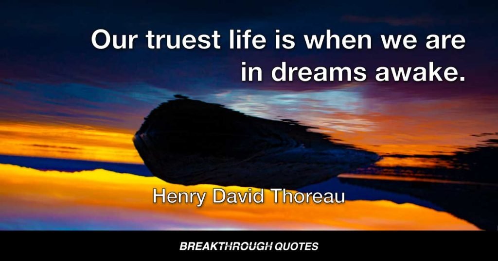 Our truest life is when we are in dreams awake. — Henry David Thoreau