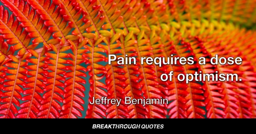 Pain requires a dose of optimism. — Jeffrey Benjamin