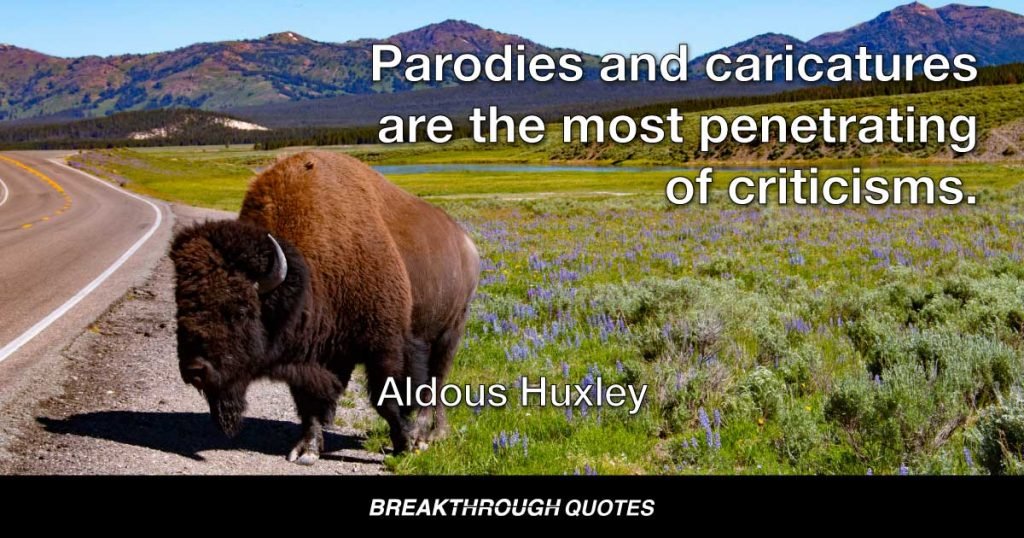 Parodies and caricatures are the most penetrating of criticisms. — Aldous Huxley