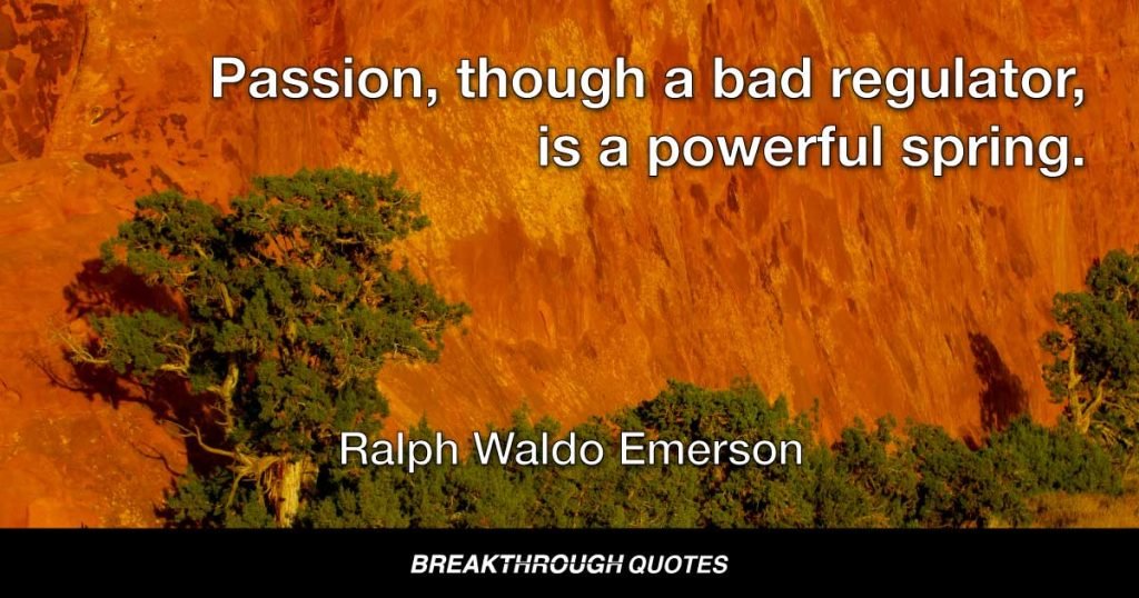Passion, though a bad regulator, is a powerful spring. — Ralph Waldo Emerson