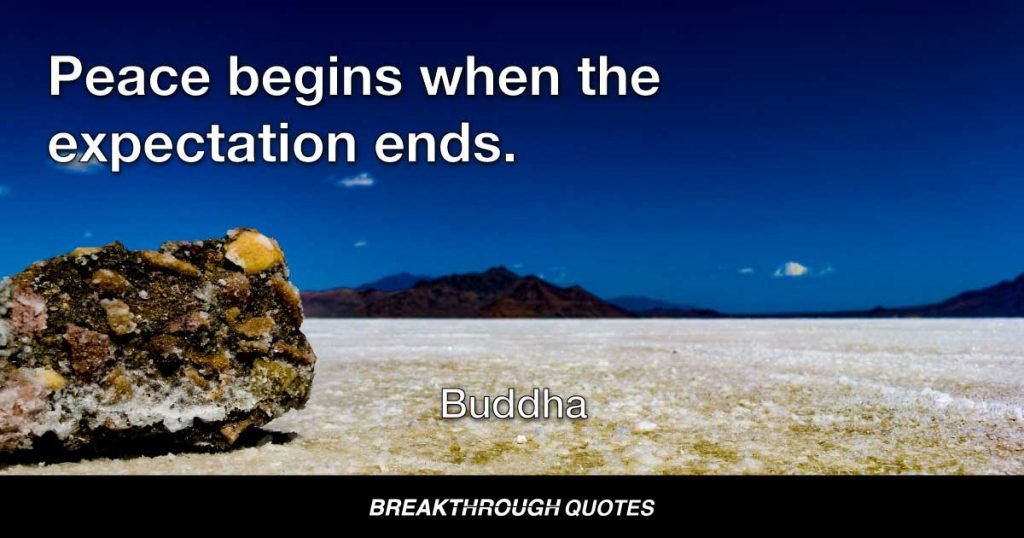 Peace begins when the expectation ends. — Buddha