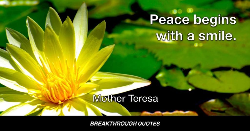 Peace begins with a smile. — Mother Teresa