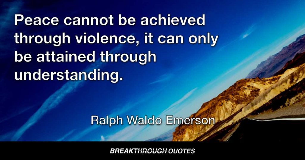 Peace cannot be achieved through violence, it can only be attained through understanding. — Ralph Waldo Emerson