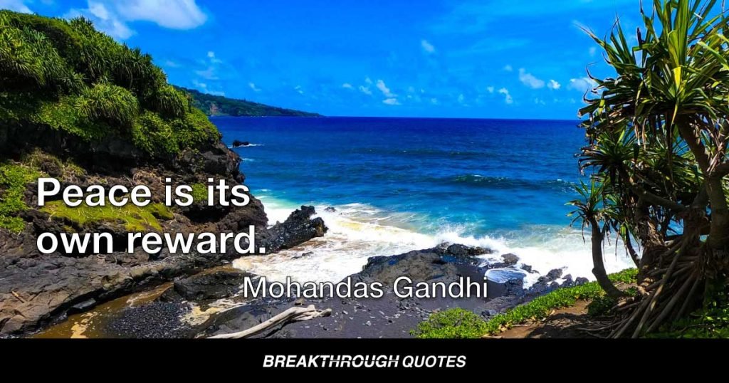 Peace is its own reward. — Mohandas Gandhi