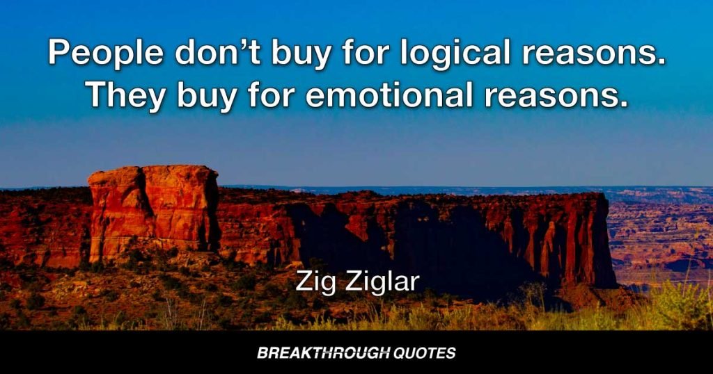 People don’t buy for logical reasons. They buy for emotional reasons. — Zig Ziglar