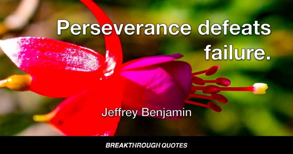 Perseverance defeats failure. — Jeffrey Benjamin