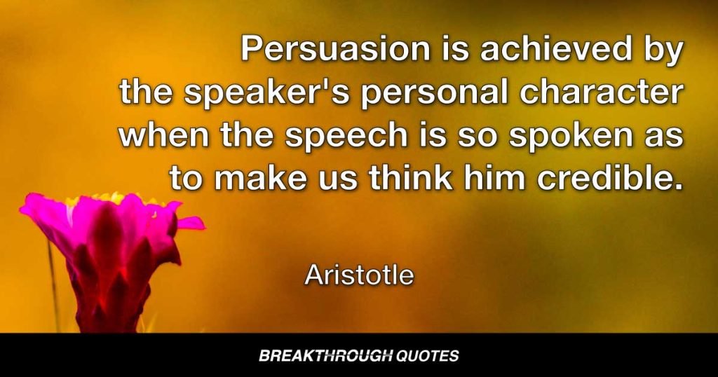 Persuasion is achieved by the speaker's personal character when the speech is so spoken as to make us think him credible. — Aristotle