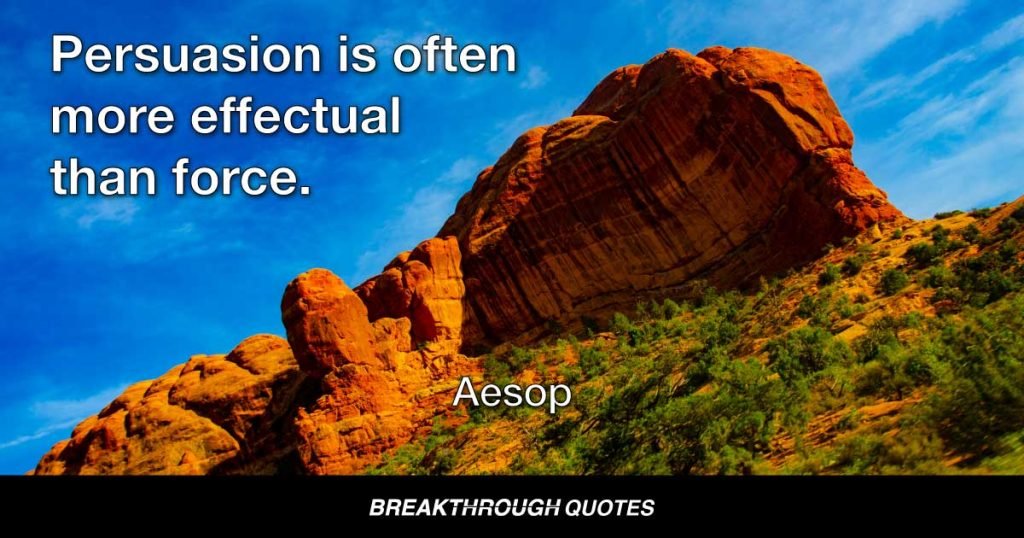 Persuasion is often more effectual than force. — Aesop