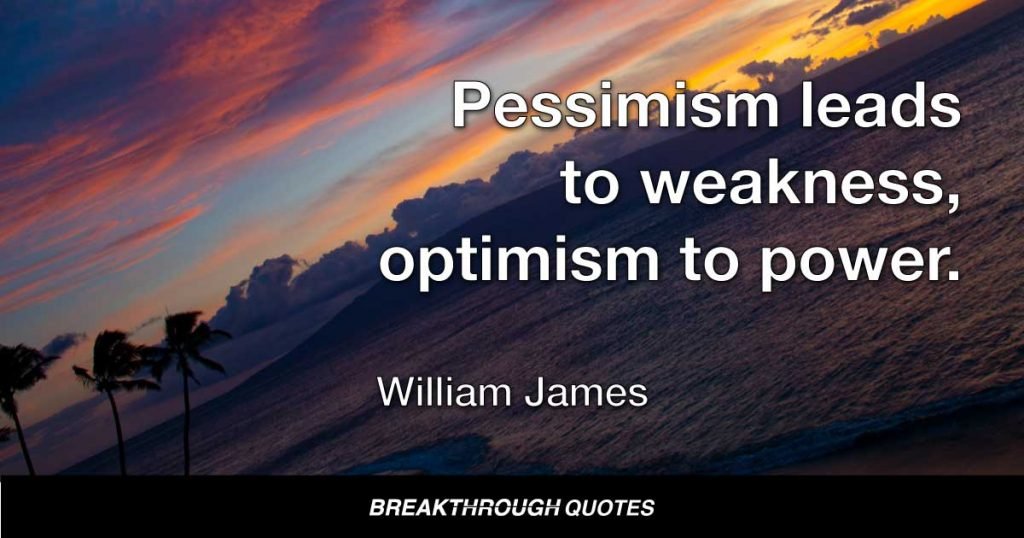 Pessimism leads to weakness, optimism to power. — William James