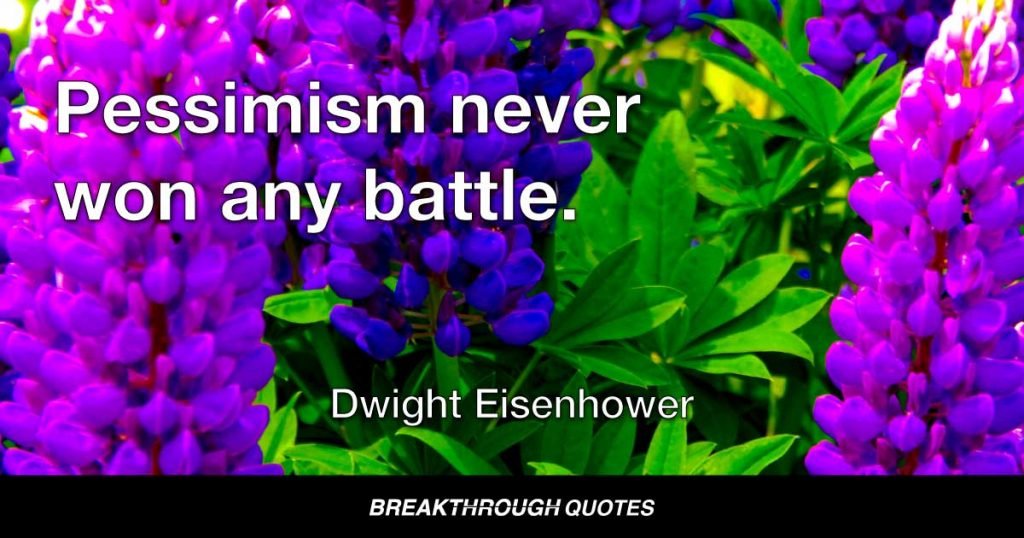 Pessimism never won any battle. — Dwight Eisenhower