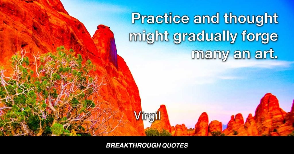Practice and thought might gradually forge many an art. — Virgil