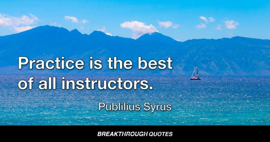 Practice is the best of all instructors. — Publilius Syrus