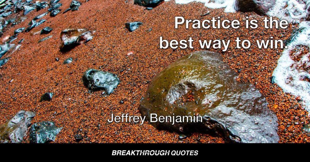 Practice is the best way to win. — Jeffrey Benjamin