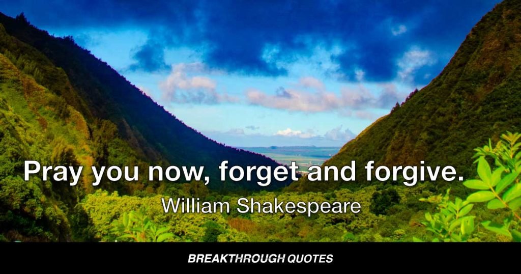 Pray you now, forget and forgive. — William Shakespeare