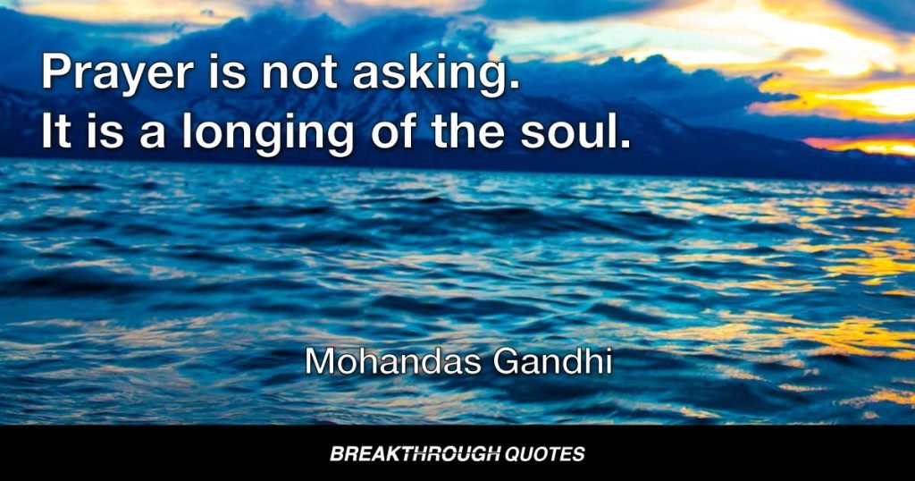 Prayer is not asking. It is a longing of the soul. It is daily admission of one's weakness. It is better in prayer to have a heart without words than words without a heart. — Mohandas Gandhi