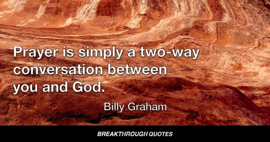 Prayer is simply a two-way conversation between you and God. — Billy Graham