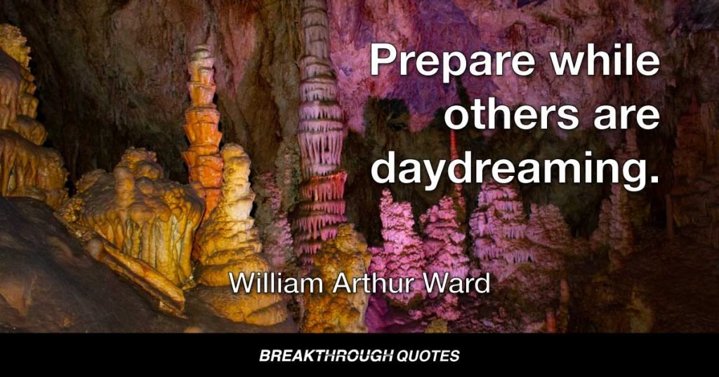 Prepare while others are daydreaming. — William Arthur Ward