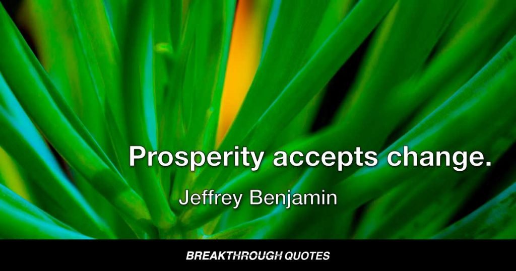 Prosperity accepts change. — Jeffrey Benjamin
