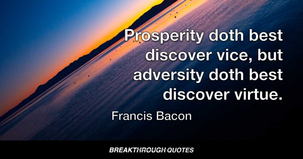 Prosperity doth best discover vice, but adversity doth best discover virtue. — Francis Bacon