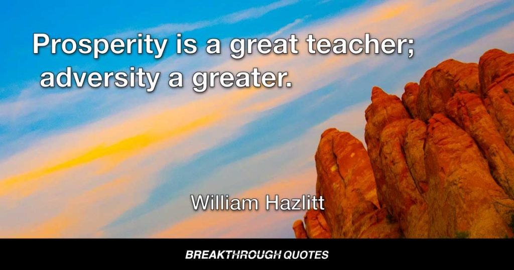 Prosperity is a great teacher; adversity a greater. — William Hazlitt
