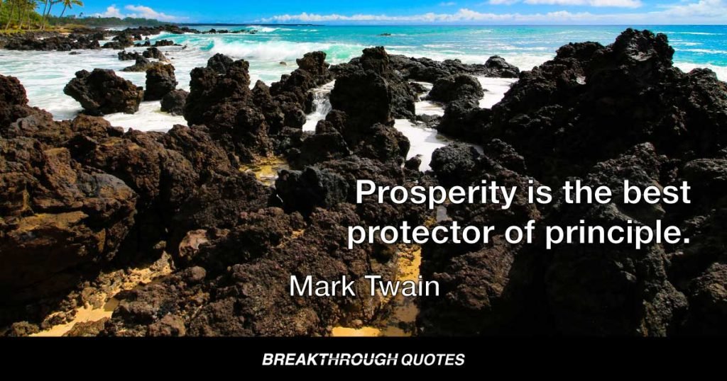 Prosperity is the best protector of principle. — Mark Twain