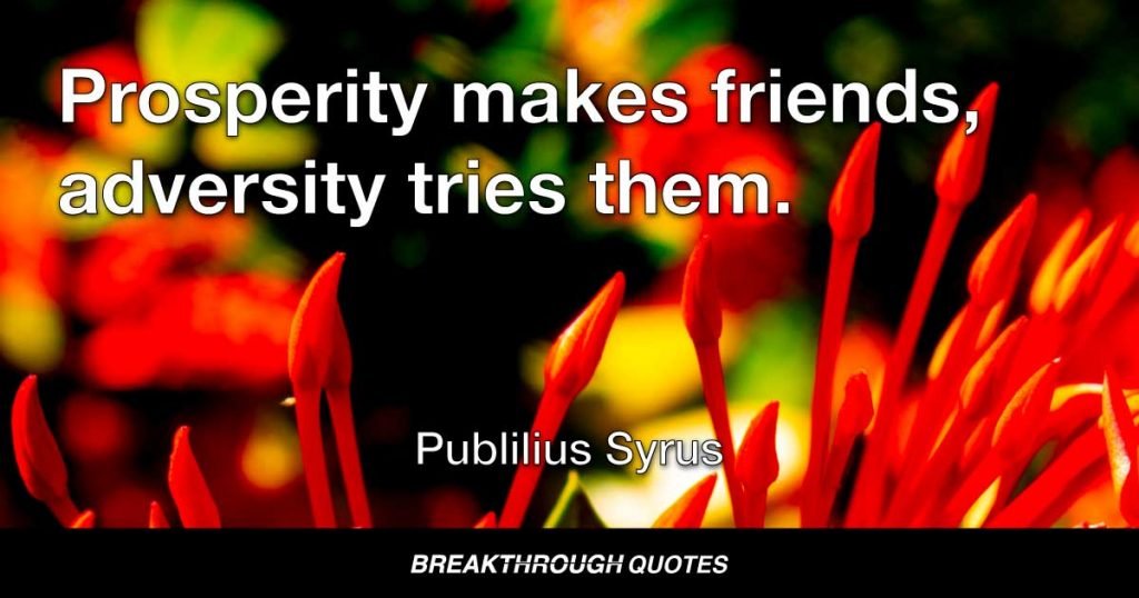 Prosperity makes friends, adversity tries them. — Publilius Syrus