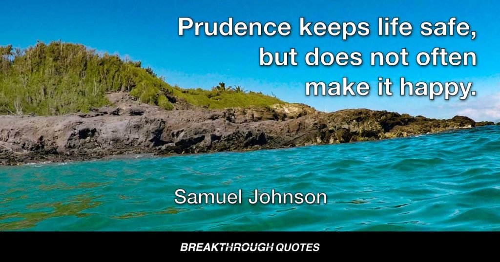 Prudence keeps life safe, but does not often make it happy. — Samuel Johnson