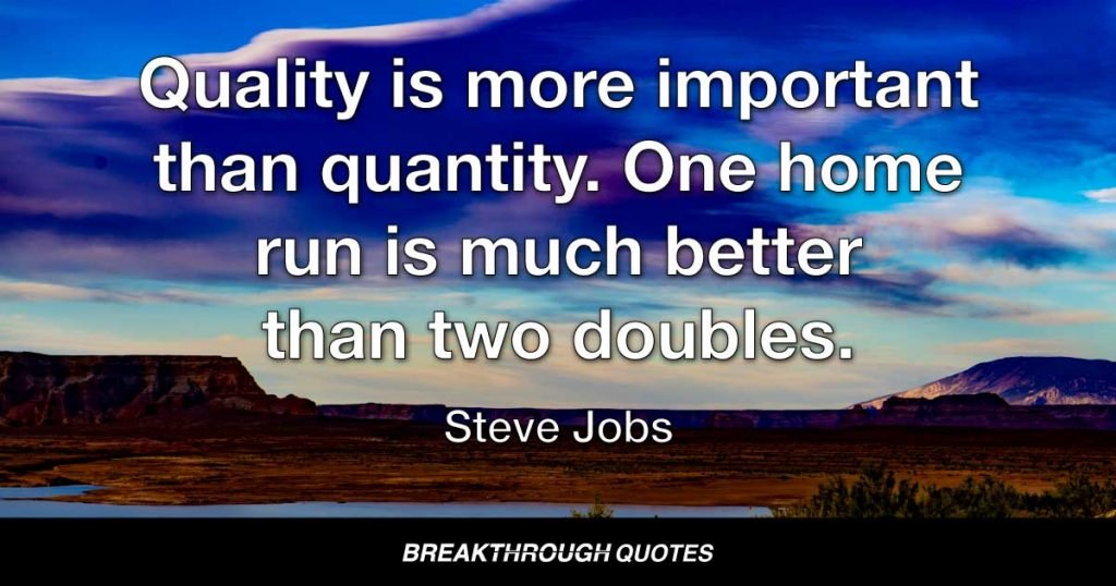 Quality is more important than quantity. One home run is much better than two doubles. — Steve Jobs