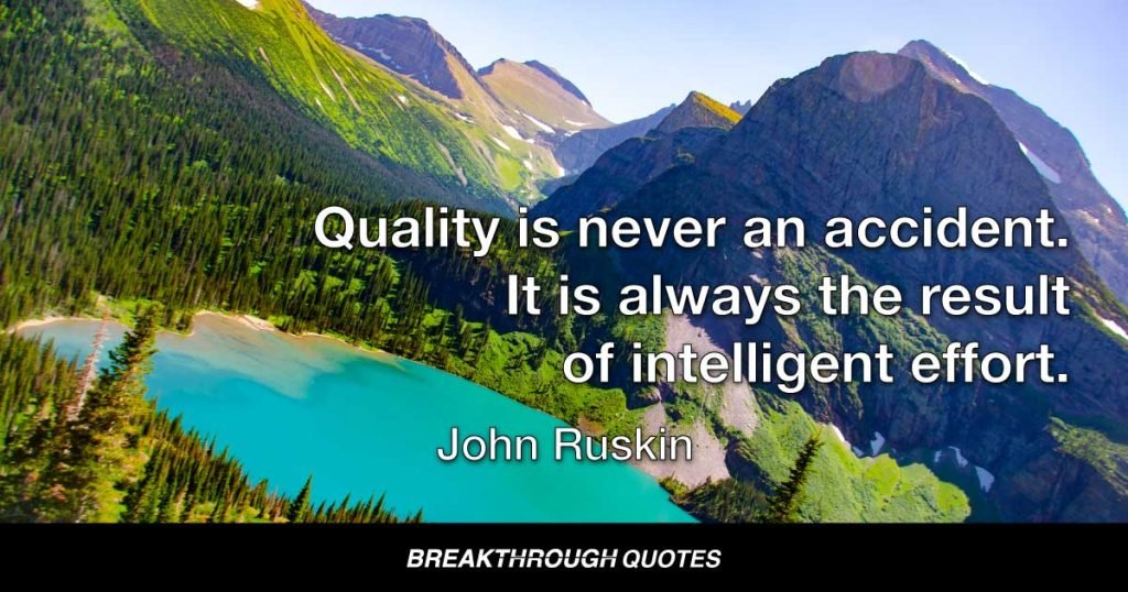 Quality is never an accident. It is always the result of intelligent effort. — John Ruskin