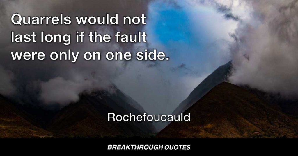 Quarrels would not last long if the fault were only on one side. — Rochefoucauld